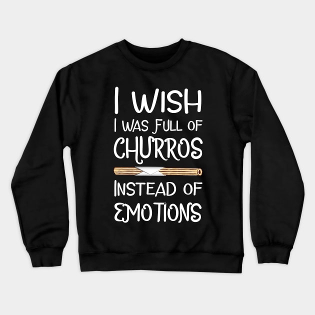I Wish I Was Full of Churros Instead of Emotions Crewneck Sweatshirt by fairytalelife